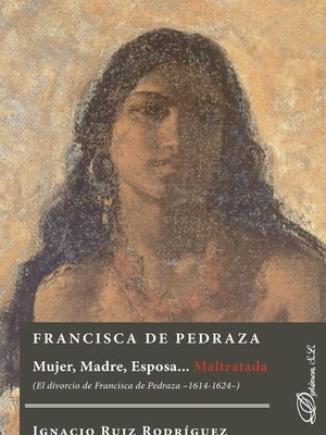 cover image of Francisca de Pedraza.Mujer, Madre, Esposa... Maltratada. El divorcio de Francisca de Pedraza 1614-1624